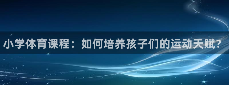 斗球直播免费观看高清：小学体育课程：如何培养孩子们的运动天赋？
