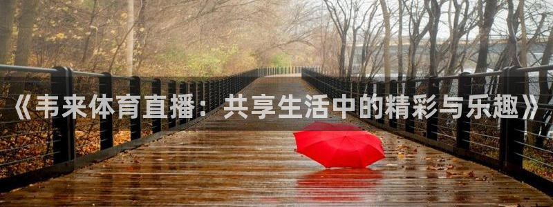 斗球直播ios版本：《韦来体育直播：共享生活中的精彩与乐趣》