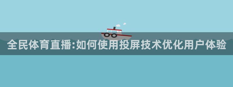 斗球直播app下载安装：全民体育直播:如何使用投屏技术优化用户体验