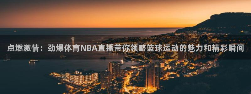 斗球直播tv版app：点燃激情：劲爆体育NBA直播带你领略篮球运动的魅力和精彩瞬间