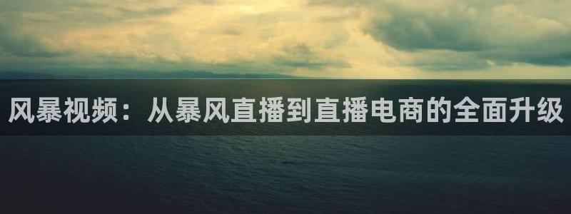 斗球直播下载官网入口：风暴视频：从暴风直播到直播电商的全面升级